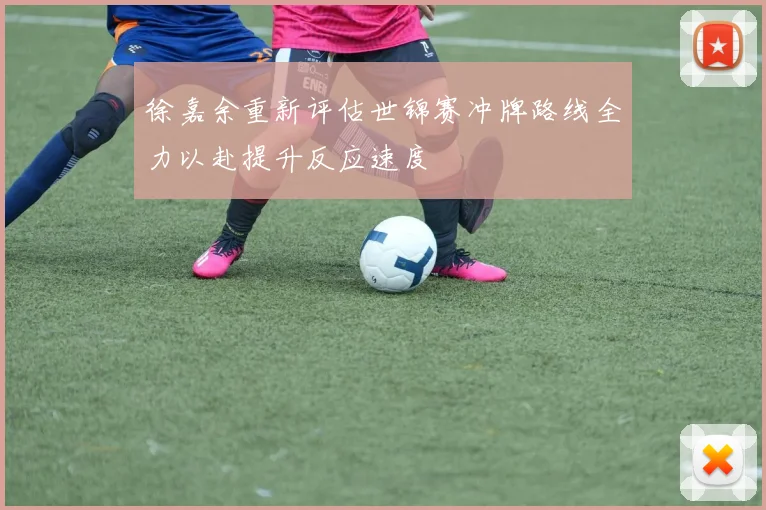 徐嘉余重新评估世锦赛冲牌路线全力以赴提升反应速度
