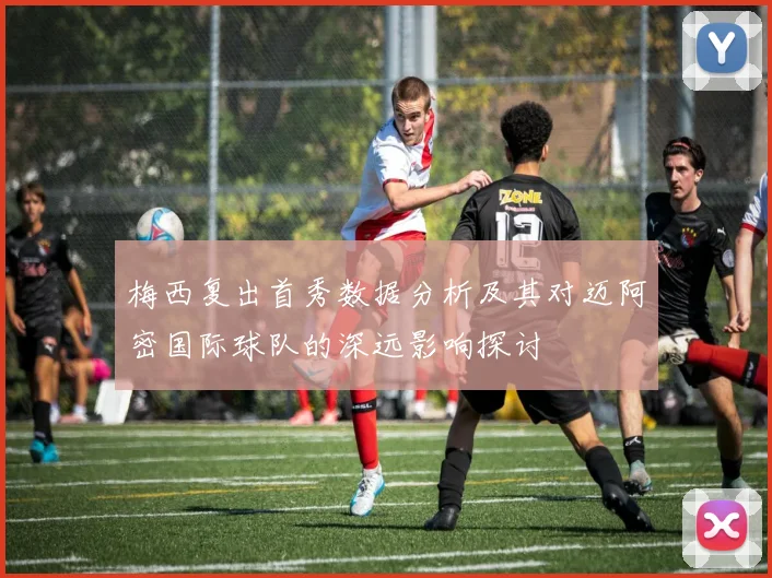 梅西复出首秀数据分析及其对迈阿密国际球队的深远影响探讨